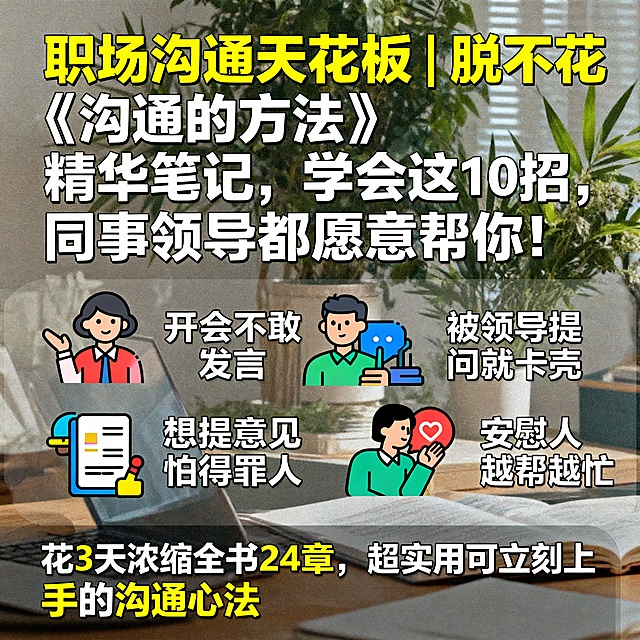 💬职场沟通天花板｜脱不花《沟通的方法》精华笔记，学会这10招，同事领导都愿意帮你！
姐妹们！如果你经常：

开会不敢发言
被领导问“你怎么想的？”就卡壳
想提意见又怕得罪人
甚至安慰人都越安慰越糟……
那这本《沟通的方法》真的值得你读100遍！🔥

我花了3天时间，把全书24章浓缩成超实用沟通心法，全是能立刻上手的技巧👇
