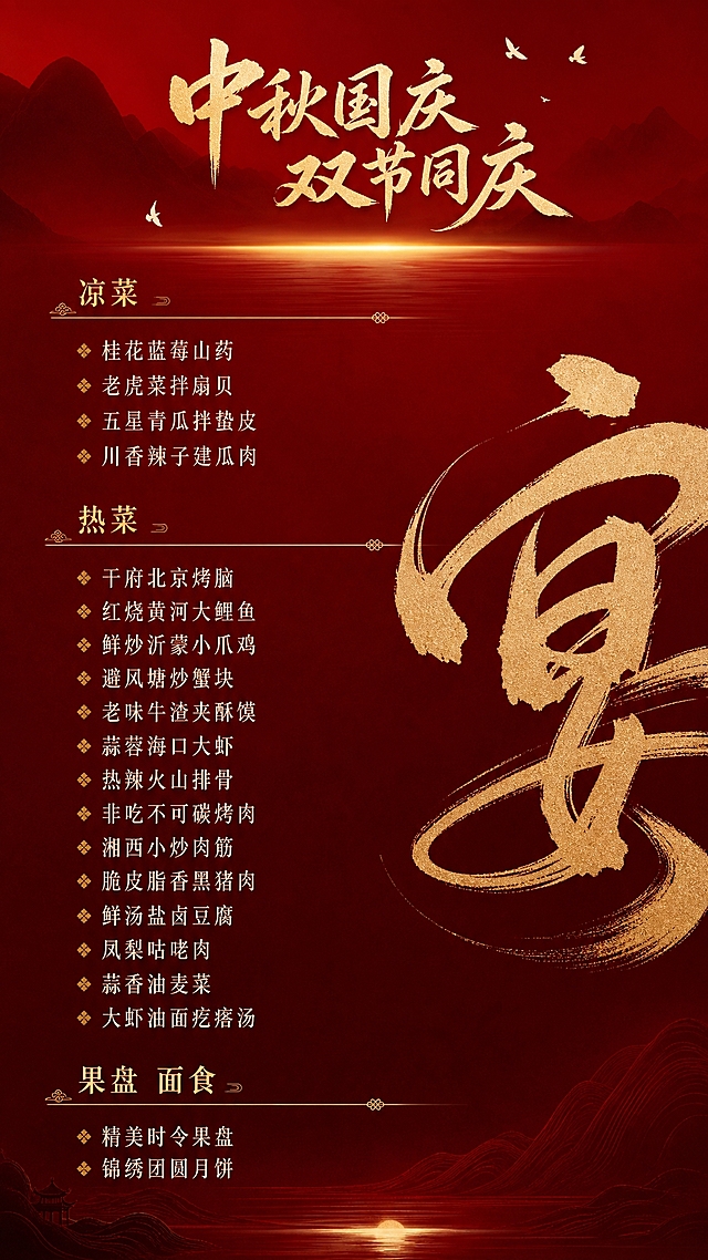 参考图片的红金中式设计风格，保留同款深红色渐变山水剪影背景、金色光效、飞鸟元素，以及右侧的金色书法"宴"字大笔触设计。设计一张高级感的中秋国庆双节菜单，竖版9:16比例。顶部标题为"中秋国庆 双节同庆"金色书法字，右侧保留"宴"字书法作为装饰元素。菜品全部单列竖排排版，不做分栏，凉菜、热菜、果盘面食三大类依次从上到下排列在左侧及中间区域，用金色细线或简约分隔线区分大类，文字为金色和米白色，字体精致优雅，留白充足，整体呈现高端中餐厅菜单质感。菜单内容如下：

凉菜
桂花蓝莓山药
老虎菜拌扇贝
五星青瓜拌蛰皮
川香辣子建瓜肉

热菜
干府北京烤脑
红烧黄河大鲤鱼
鲜炒沂蒙小爪鸡
避风塘炒蟹块
老味牛渣夹酥馍
蒜蓉海口大虾
热辣火山排骨
非吃不可碳烤肉
湘西小炒肉筋
脆皮脂香黑猪肉
鲜汤盐卤豆腐
凤梨咕咾肉
蒜香油麦菜
大虾油面疙瘩汤

果盘 面食
精美时令果盘
锦绣团圆月饼