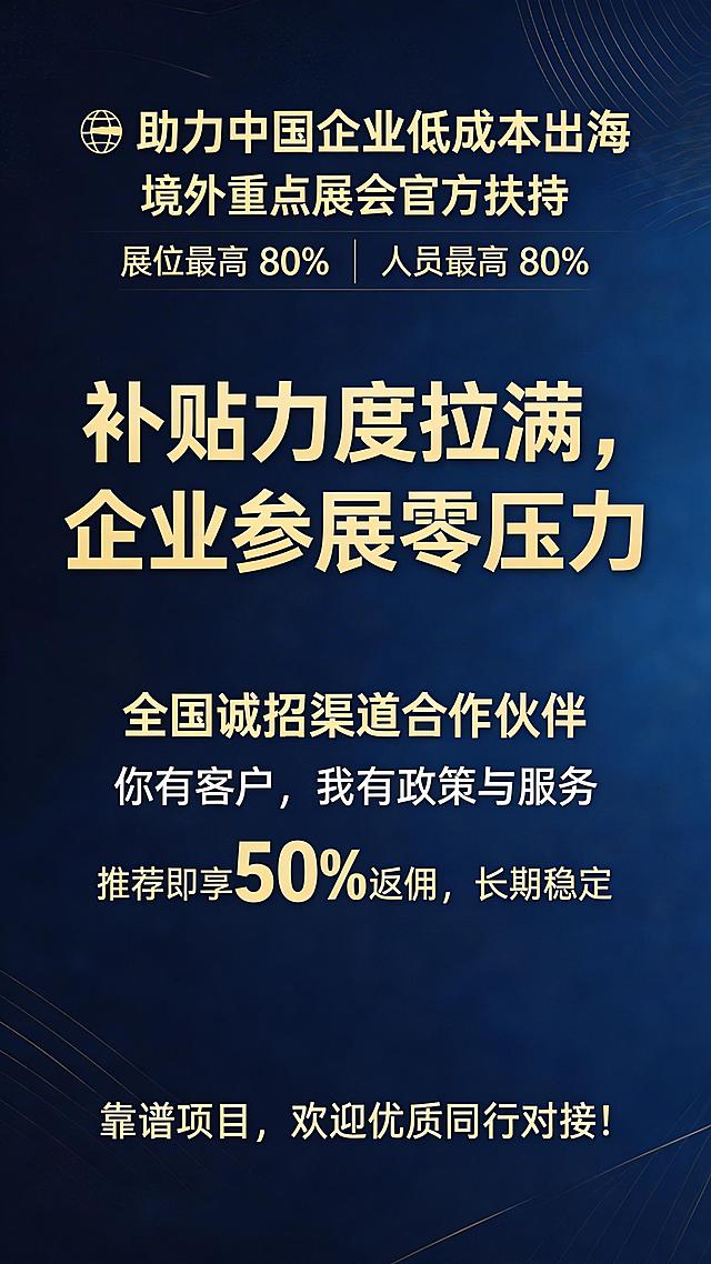商务竖版出海招商宣传海报，顶部标题"🌍 助力中国企业低成本出海"，主体展示"境外重点展会官方扶持"，标注"展位最高 80%｜人员最高 80%"，醒目文字"补贴力度拉满，企业参展零压力"，下方内容"全国诚招渠道合作伙伴"，"你有客户，我有政策与服务"，"推荐即享50%返佣，长期稳定"，底部文字"靠谱项目，欢迎优质同行对接！"，整体国际商务风格，蓝金配色，清晰突出补贴和合作信息