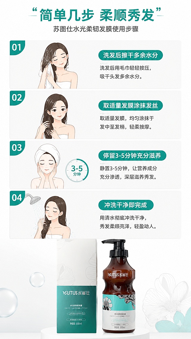 [第6屏] 使用步骤演示，分步骤讲解苏图仕发膜护理流程。
[氛围/风格] 清晰步骤图文风，简约干净，步骤明确，可读性强。
[元素布局] 画面从上到下分为四步，每步占1/4高度，依次为：1 洗发后擦干多余水分 2 取适量发膜涂抹发丝 3 停留3-5分钟充分滋养 4 冲洗干净即完成；每步配小示意图；底部放置完整产品图，保留原外观；商品结构和文字与输入图一致。
[光影质感] 均匀柔光照明，每一步骤清晰分区，线条干净。
[配色色系] 全局底色 #FFFFFF；主色青绿色标题栏，辅助色深灰文字，浅灰色分块线。
[视角构图] 纵向四格分步构图，阅读动线从上到下流畅清晰。
[文字版式] 顶部主标题「"简单几步 柔顺秀发"」，每个步骤配4-8字短标题和一句简要说明，文字大小适合移动端阅读，清晰不拥挤。
[比例分辨率] 9:16 竖版比例，分辨率 4K，文字清晰可辨，高清画质。
[负向提示词] 步骤混乱，文字过小，产品变形，颜色偏差，图案模糊。