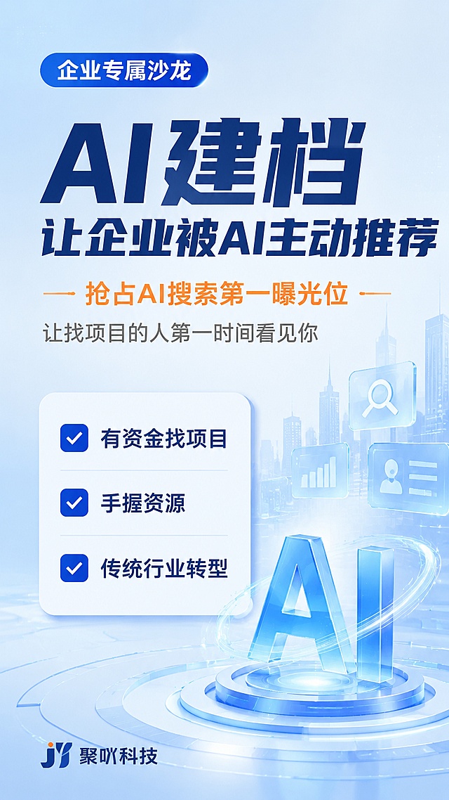 现代简约科技风企业沙龙海报，商务专业风格，9:16竖版。顶部蓝色标签写"企业专属沙龙"，居中主标题大字"AI建档 让企业被AI主动推荐"，副标题橙色小字"抢占AI搜索第一曝光位"，辅助灰色小字"让找项目的人第一时间看见你"，下方白色卡片带勾选框列出三个卖点："有资金找项目"、"手握资源"、"传统行业转型"，左下角落款"聚吖科技"。整体排版层级清晰，主题突出，文字醒目吸睛，浅蓝色渐变科技感背景，干净留白，版式精美，4K超高清画质。