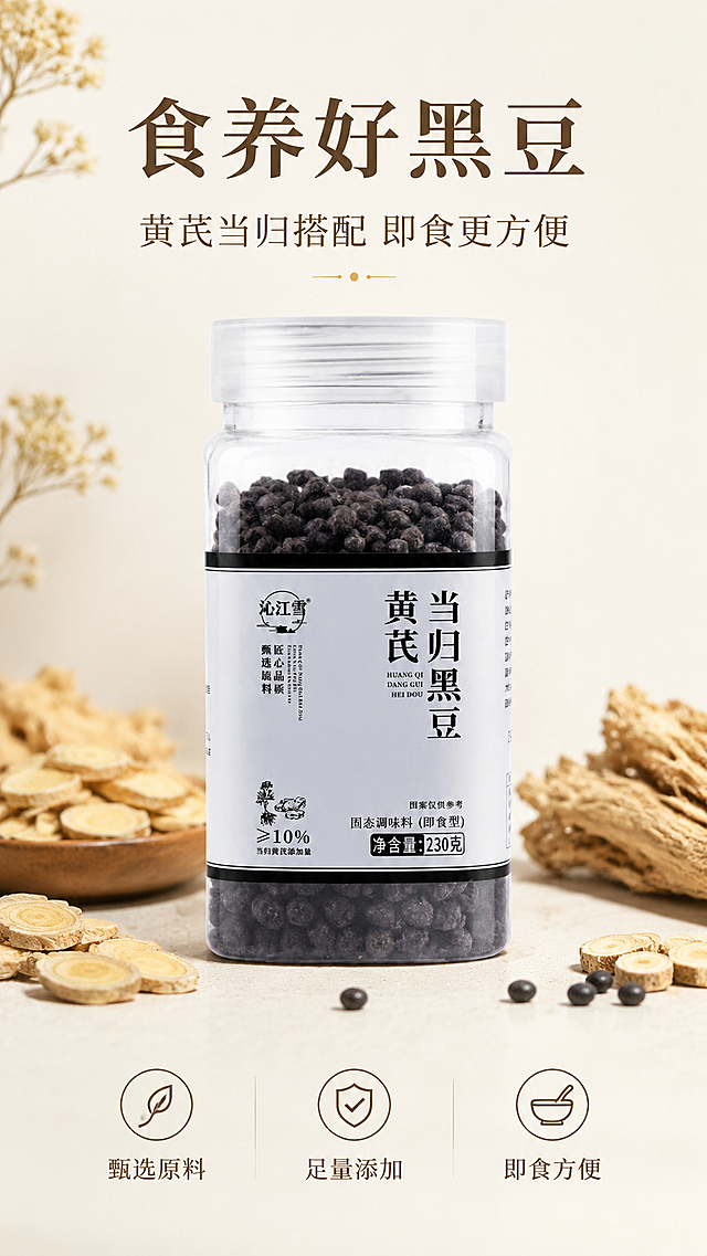 [第1屏] 详情页头图-沁江雪黄芪当归黑豆养生产品宣传海报。本屏使用【图1】作为商品主体。
[氛围/风格] 自然健康养生风，浅素底色，柔和质感，商业摄影质感，营造日常食补氛围。
[元素布局] 商品主体居中放置，占比约65%；上下预留文字区域，周围搭配黄芪、当归原生药材作为装饰点缀；商品包装结构、文字信息、颗粒质感与输入产品图完全一致。
[光影质感] 正面柔光均匀照明，产品边缘自然投影，瓶身玻璃质感保留清晰高光，整体通透干净。
[配色色系] 全局底色 #F5F2EB；主色米白浅棕；辅助色深棕文字、浅黄药材装饰。
[视角构图] 正面平视，产品为绝对视觉中心，阅读动线从上到下自然流畅。
[文字版式] 版式为上标题 + 中产品 + 下信息条。主标题「食养好黑豆」，副标题「黄芪当归搭配 即食更方便」，采用温润宋体，居中对齐；底部三个卖点小标签：「甄选原料」「足量添加」「即食方便」；文字不遮挡商品主体。
[比例分辨率] 9:16 竖版比例，4K 分辨率，文字清晰可辨，高清画质。
[负向提示词] 瓶身变形，缺件错件，颜色偏差，包装文字错乱，水印，文字过小，背景杂乱