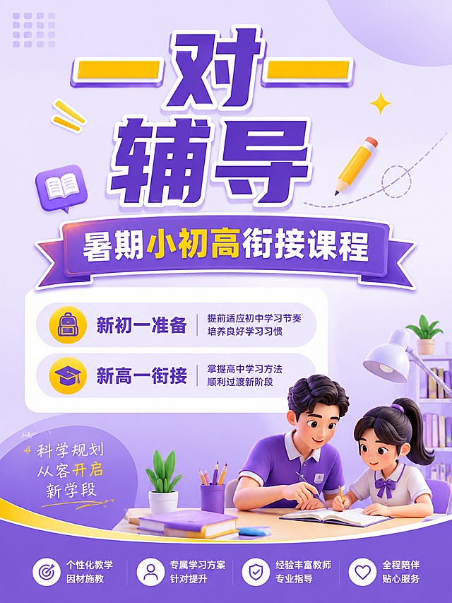 教育培训推广海报，3:4比例，主色紫色搭配黄色，参考上传图片风格，主标题“一对一辅导”，副标题“暑期小初高衔接课程”，卖点“新初一准备、新高一衔接”，垂直分层布局，搭配简约学习场景装饰，背景浅紫渐变，文字清晰醒目，版式精美，禁止出现提分、弯道超车等违规词汇，4K分辨率