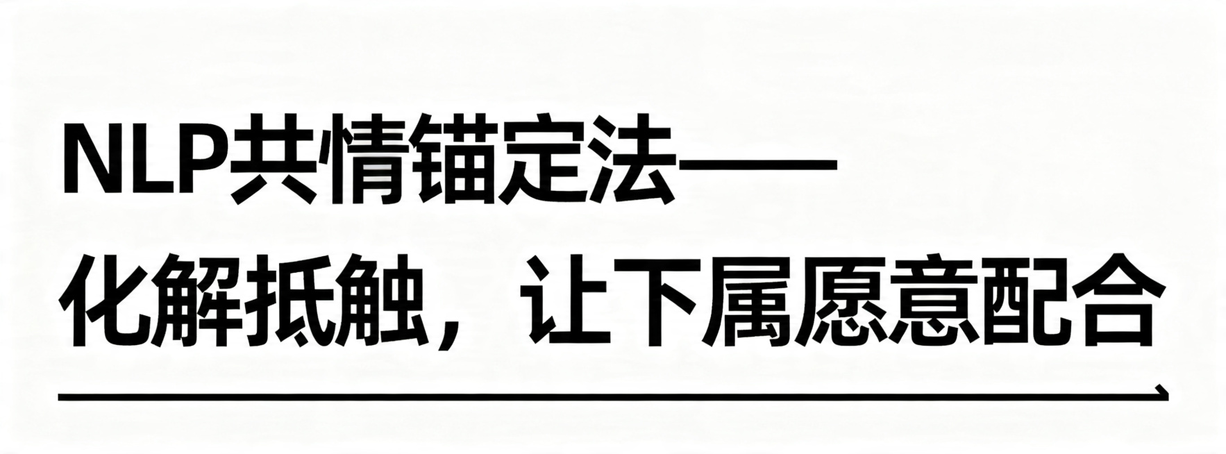 设计一张公众号文章分隔图，纯白色背景，黑色字体，主标题文字"NLP共情锚定法——化解抵触，让下属愿意配合"，字体加粗醒目，简约商务风格，底部加简单黑色线条装饰预览效果