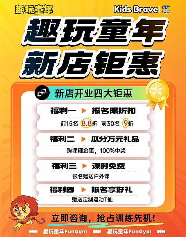 精确复刻参考图的全部内容与版式，仅调整画布尺寸为63×80cm竖版比例（约5:6.3）。保持所有文案、配色、装饰元素、卡通狮子形象、票券形福利卡片、橙黄渐变背景、金色奖章、底部引导语等与参考图完全一致。画面中所有文字必须与参考图完全一致，不得改写、简化或编造。顶部左上角"趣玩童年"logo，右上角"Kids Brave 无所不能"，主标题"趣玩童年 新店钜惠"，中部"新店开业四大钜惠"标题栏，四个福利条目：福利一报名限折扣（前15名8.8折 前30名9折）、福利二瓜分万元礼品（购课砸金蛋，100%中奖）、福利三课时免费（报名赠送户外课）、福利四报名享好礼（赠送定制运动T恤），底部"立即咨询，抢占训练先机！"及"趣玩童年FunGym"重复字样，左下角卡通小狮子。整体风格活泼童趣，橙黄暖色调，版式精美。