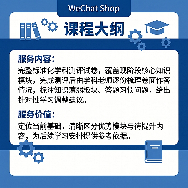 延续参考图的蓝白学术教育风格和排版结构，标题为"课程大纲"，正文依次展示：服务内容：完整标准化学科测评试卷，覆盖现阶段核心知识模块，完成测评后由学科老师逐份梳理卷面作答情况，标注知识薄弱板块、答题习惯问题，给出针对性学习调整建议。服务价值：定位当前基础，清晰区分优势模块与待提升内容，为后续学习安排提供参考依据。保持微信小店封面尺寸