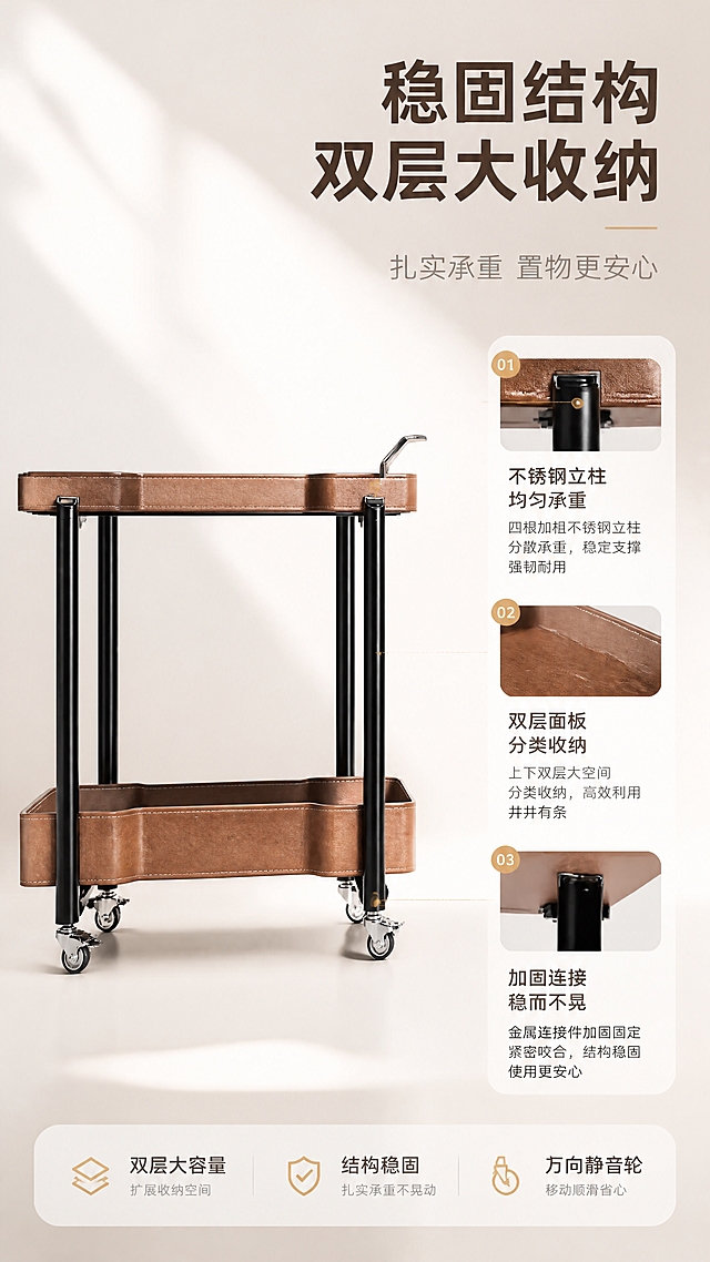 [商品] 使用【图1】DS-8853B 移动餐车边几；保留双层马鞍皮台面与层架、四根黑色不锈钢立柱、万向轮、右侧把手、整体棕黑配色与结构比例；清晰展示立柱连接结构与双层收纳空间，不改变外形。
[画面] 目标：结构与稳固页，说明双层收纳与立柱承重结构；右文左图构图，左侧餐车正面微仰视角，产品占画面约60%，右侧为结构说明区；用细线引线标注立柱、层板、连接节点三处关键结构，背景为浅灰渐变+柔和光影，突出结构理性。
[视觉] 套系策略：风格=亮色调轻奢家居商业摄影；标题字=现代无衬线粗体中文；正文字=简洁无衬线体；主色=暖白+浅棕马鞍皮色；背景延展=基于暖白与浅棕做深浅层级、同色渐变和细腻哑光质感；强调色=古铜金，仅用于小面积图标、引线和标签；标题色=深棕黑；正文色=中暖灰；组件=圆角浅底信息卡、细线引线、胶囊卖点框；光影=左前侧暖柔光，柔和阴影。
[文字] 右侧主标题"稳固结构 双层大收纳"，副标题"扎实承重 置物更安心"，配3条结构卖点：「不锈钢立柱 均匀承重」「双层面板 分类收纳」「加固连接 稳而不晃」，引线对应标注，文字横向排版。
[规格] 淘宝/天猫详情页 9:16 竖版，4K，负向提示：避免变形、错字、文字过小、冷蓝背景、产品结构改变、缺件错件、极限词。