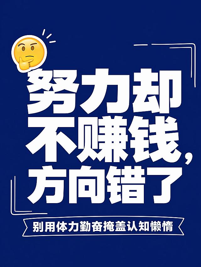 小红书笔记大字封面，纯大字，杂志海报风格，版式精美，小红书笔记封面质感，适合信息流点击。主标题必须完整呈现且为画面视觉中心，逐字锁定：「努力却不赚钱，方向错了」。主标题字号占画面约 50% 视觉权重，清晰可读，不得增删改字。副标题：「别用体力勤奋掩盖认知懒惰」。背景：深蓝纯色背景。标题排版：采用纯大字 P02 策略，白字扁平超粗黑体/sans，非 3D 立体。装饰：emoji 贴纸 1个，位于主标题左上角；另加手绘细线框装饰，位置与数量克制、不抢主标题，不与主标题逐字混排，禁止底部横排多个。整体氛围：干货醒目的职场创业分享感。画质：高清细腻，信息层级清晰，主标题与背景强对比，文字完整处于安全区内不可裁切，四周留安全边距。画面比例 3:4，4K。