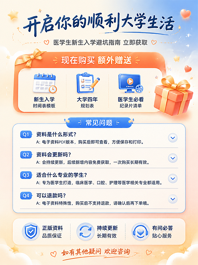 [第8张] 行动号召与常见问题页-购买须知与售后说明。
[氛围/风格] 小红书原生笔记风 温暖可信 清晰透明 促进转化 商业插画质感。
[元素布局] 画面上半部分是行动号召区 有醒目的引导语和福利信息 下半部分是常见问题FAQ区 用折叠卡片或问答形式呈现 底部是售后保障说明 背景是浅蓝到暖橙的渐变 有星星 爱心 礼物盒等装饰元素 整体氛围温暖有吸引力。
[光影质感] 柔和温暖光线 整体明亮通透 重点区域有高光效果 增加吸引力。
[配色色系] 全局底色 #FFF5EE 暖米色渐变；主色深蓝 #2C3E50；辅助色暖橙 #FF9A5C + 浅蓝 #6B9BD2；行动按钮用暖橙色 白色字。
[视角构图] 正面平视 上下分区构图 阅读动线从上到下 上半部分吸引注意 下半部分解答疑虑。
[文字版式] 顶部大标题「开启你的顺利大学生活」 手写体大号 深蓝色 下方副标题「医学生新生入学避坑指南 立即获取」 小号灰色 中间福利区 橙色圆角框 「现在购买 额外赠送」 下列赠品 新生入学时间表模板 大学四年规划表 医学生必看纪录片清单 下方FAQ区 标题「常见问题」 四个问答 Q1 资料是什么形式 A 电子资料PDF版本 购买后即可查看 方便保存和打印 Q2 资料会更新吗 A 会持续更新 后续新增内容免费获取 一次购买长期有效 Q3 适合什么专业的学生 A 专为医学生打造 临床医学口腔护理等医学相关专业都适用 Q4 可以退款吗 A 电子资料特殊性 购买后不支持退款 请确认后再下单哦 底部售后保障区 三个图标横向排列 「正版资料 品质保证」「持续更新 长期有效」「有问必答 贴心服务」 最底部「如有其他疑问 欢迎咨询」 暖橙色手写体。
[比例分辨率] 3:4 竖版比例 4K 分辨率 文字清晰可辨 高清画质。
[负向提示词] 变形 水印 文字错乱 文字过小 背景杂乱 真人照片 诱导点击按钮。