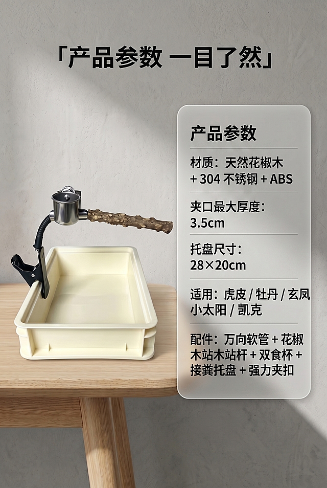 根据提供的文案修改详情页第2屏产品参数，内容修改为'产品参数
材质：天然花椒木 + 304 不锈钢 + ABS
夹口最大厚度：3.5cm
托盘尺寸：28×20cm
适用：虎皮 / 牡丹 / 玄凤 / 小太阳 / 凯克
配件：万向软管 + 花椒木站杆 + 双食杯 + 接粪托盘 + 强力夹扣'，保留产品图片，排版清晰，突出产品