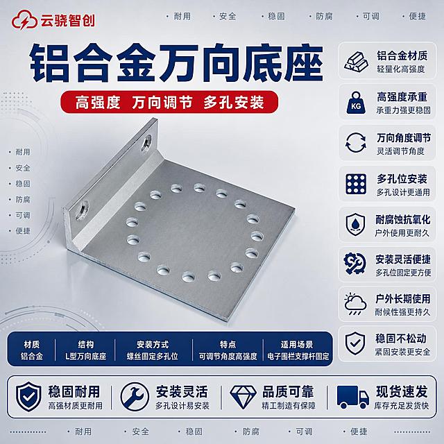 [主图-1] 铝合金万向底座首图，突出产品名称、铝合金材质与万向调节多孔位安装等核心优势。
[统一基调] 报警行业配色，主色深蓝+警示红点缀，辅助色浅灰与白色，无衬线粗体，标题字深蓝加粗特大号，辅助文字深灰，强调色警示红，整体排版克制高级，柔和棚拍光，背景优化为浅灰渐变棚拍背景，左上角放置云骁智创红色LOGO，产品外观严格保持原图不变不扭曲。
[画面] 画面中心主体为铝合金万向底座，L型结构带多孔位安装孔，铝合金银色金属质感，保持原图外观结构和角度完全不变，主体占比约50%，位于画面中下部。背景为浅灰色柔和棚拍渐变背景，带有轻微环境反光和地面投影。左上角放置云骁智创红色LOGO。顶部大标题区突出产品名称。右侧和底部空白区域全部用产品参数和优势文字块填充，不留任何空白位置。
[光影质感] 商业棚拍质感，主光从左上方45度照射，铝合金表面有细腻金属拉丝纹理和干净高光，孔位边缘锐利清晰，产品立体感强，底部有柔和接触阴影，整体光线均匀柔和，体现金属质感和大气风范。
[配色] 背景浅灰渐变，主标题深蓝色，辅助文字深灰色，强调标签警示红色，产品保持原图铝合金银色金属色，整体色调专业稳重，杜绝深色单一和过于彩色。
[文字版式] 左上角：云骁智创红色LOGO（与参考图一致）。顶部大标题：铝合金万向底座（深蓝色特大号粗体，最醒目）。标题下方副标题：高强度 万向调节 多孔安装（红色中号粗体，配红色圆角标签）。右侧竖排参数与优势文字块（从上到下）：铝合金材质、高强度承重、万向角度调节、多孔位安装、耐腐蚀抗氧化、安装灵活便捷、户外长期使用、稳固不松动（每条配小图标，深蓝色文字，浅灰圆角背景块）。产品下方核心参数条：材质 铝合金、结构 L型万向底座、安装方式 螺丝固定多孔位、特点 可调节角度高强度、适用场景 电子围栏支撑杆固定（深蓝底白字通栏）。底部优势补充条：稳固耐用 安装灵活 品质可靠 现货速发（白色字配浅灰底深蓝边框）。画面所有空白角落用小号优势关键词填充：耐用 安全 稳固 防腐 可调 便捷。
[输出要求] 1:1正方形，2K分辨率，文字清晰无错字，产品清晰不变形不扭曲，画面饱满无任何空白区域，无水印无平台LOGO，产品外观严格保持原图结构和颜色。