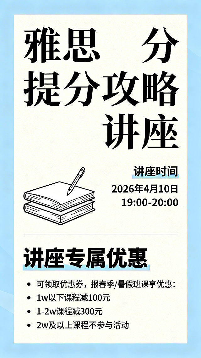教育讲座宣传海报，主题为"雅思提分攻略讲座"，时间为"2026年4月10日19:00-20:00"，讲座优惠信息："可领取优惠券，报春季/暑假班课享优惠：1w以下课程减100元，1-2w课程减300元，2w及以上课程减500元，精品班/优才班不参与活动"，设计风格清新专业，适合教育培训机构，排版清晰醒目，配色简洁明快，突出优惠信息，尺寸为竖向海报。