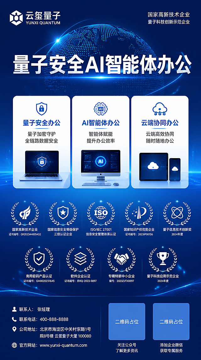 高端大气简洁的竖版科技品牌主视觉海报，深蓝色渐变背景，点缀点阵地球图案和科技光效线条，极简高级风格。

顶部左侧为品牌Logo和「云玺量子」品牌名，右侧两行小字标注项目背书。
上半部分居中大标题「量子安全AI智能体办公」，白色粗体字，醒目大气。
中部三个圆角白色卡片横向排列，分别展示三大业务板块名称和简约设备图标。
中下部排列9个荣誉图标加文字，分两行整齐排布，展示企业资质与荣誉。
底部深蓝色区域，左侧为联系人和电话地址信息，右侧两个方块二维码占位符。

整体蓝白配色，科技感强，版式精美，留白充足，层级分明，简洁专业。

画面中所有信息区域必须填充完整内容，不得空白。所有数字精确渲染。二维码区域用纯色方块占位，标注占位文字，不生成真实二维码。