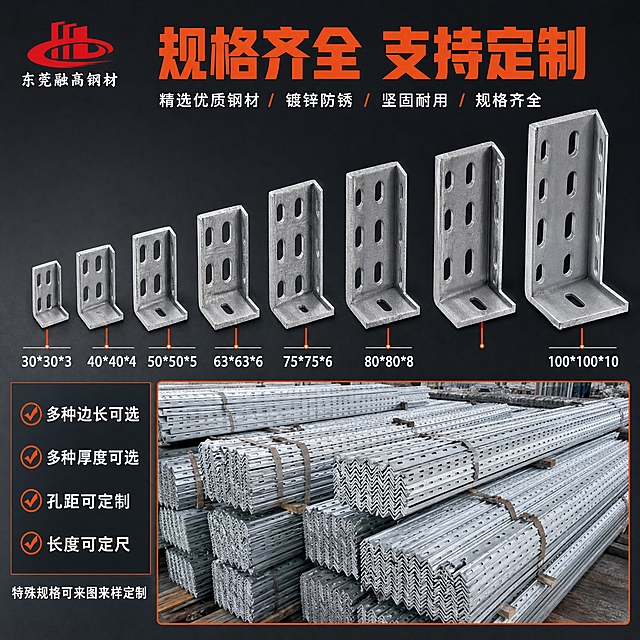 [主图-4] 冲孔角钢规格型号图，展示不同规格尺寸的冲孔角钢，突出规格齐全、可定制特点。
[统一基调] 专业工业风，深灰背景，主标题橙红色粗黑体，辅助文字白色，强调色橙红色，整体规整清晰。
[画面] 画面中央展示多种规格的冲孔角钢端面对比排列，从小到大不同尺寸的L形角钢一字排开，每个规格的厚度、边长、孔距差异清晰可见。背景为简洁深灰色工业风。下方展示角钢堆叠仓库场景，体现库存充足。产品占画面约70%。
[光影质感] 商业工业摄影质感，正面光均匀照射，各规格角钢端面清晰，镀锌表面光泽一致，尺寸对比明显，体现规格齐全的优势。
[配色] 背景深灰，角钢亮银色镀锌色，规格标注橙红色高亮，标题橙红色。
[文字版式] 左上放置红色建筑图形logo和"东莞融高钢材"品牌名。顶部主标题："规格齐全 支持定制"，粗黑体橙红色。每个规格角钢下方标注型号："30*30*3"、"40*40*4"、"50*50*5"、"63*63*6"等，白色文字。下方四个卖点竖排："多种边长可选"、"多种厚度可选"、"孔距可定制"、"长度可定尺"，每个配打勾图标，白色文字。底部小字："特殊规格可来图来样定制"。
[输出要求] 1:1正方形比例，2048*2048像素，规格对比清晰，文字标注准确，无变形错字，无水印无平台logo。