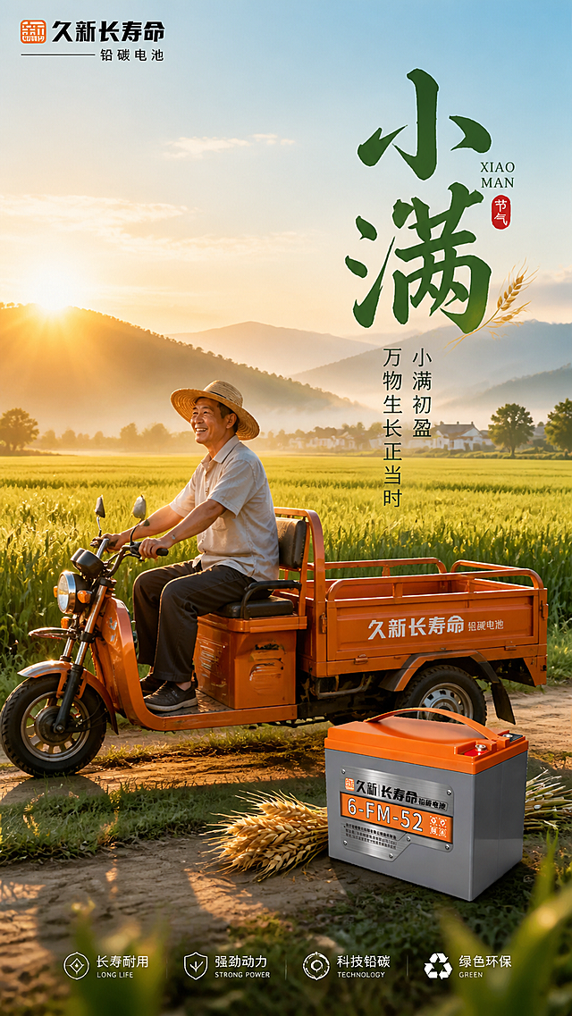 一张中国二十四节气“小满”主题的商业海报，竖构图，正面视角。整体色调温暖清新，充满初夏的田野气息。远景：连绵的远山，山形柔和，笼罩在薄薄的晨雾中，天空是浅浅的蓝白色，太阳刚刚升起，洒下金黄色的暖光。中景：一大片正在灌浆的绿色麦田，麦浪随风微微起伏，麦穗渐黄，充满生机。麦田中隐约可见几棵稀疏的树，远处有小小的村庄轮廓。前景：乡村田埂土路，路上有一位面带笑容的农民伯伯，戴草帽，穿浅色短袖衬衫和深色长裤，正侧身骑着一辆橙色的三轮电动车。三轮车侧面视角。田埂地上放着一只久新6-FM-52长寿命铅碳电池，样式参考图，地上电池带有微反光，体现科技感与耐用感。电池旁边有一束麦穗作为点缀。细节与氛围：清晨柔和侧逆光，让农民伯伯和三轮车轮廓有一层暖边光。整体风格：写实商业插画，4K，高细节，温馨自然，充满初夏田野气息