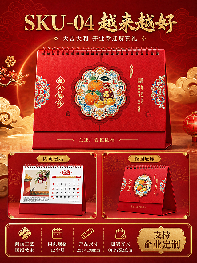 [商品] 使用【图4】越来越好橘子款台历；保留红色三角底座、线圈装订、橘子烫金封面图案、越来越好文字与整体结构，台历外观与原图完全一致。封面下方有企业广告位区域。
[画面] 页面目标：SKU-04越来越好款单品详情页，突出大吉大利开业乔迁贺喜寓意。构图：上方为台历正面大展示图，台历位于画面中央偏上，占画面约50%，背景为深红色渐变搭配祥云暗纹和金色光晕。台历两侧有金色装饰元素点缀。下方左侧展示内页翻开效果小图（荔枝插画内页），右侧展示底座稳固结构小图。底部为产品信息区。整体层次分明，突出橘子主题与喜庆寓意。
[视觉] 套系策略：风格=国潮喜庆高端商业摄影；标题字=大气书法宋体（烫金质感）；正文字=精致宋体；主色=中国红；背景延展=基于中国红做深浅渐变、祥云暗纹、金色光晕层次；强调色=烫金（仅用于标题、图标、引线、装饰元素）；标题色=烫金色；正文色=米白色；组件=金色祥云边框、传统纹样装饰、圆角信息卡；光影=顶部暖金色柔光，台历表面烫金有金属反光，底座有自然投影，整体光影层次丰富。
[文字] 画面顶部主标题"SKU-04 越来越好"（烫金大字），副标题"大吉大利 开业乔迁贺喜礼"（米白色）。下方两个小图分别标注"内页展示""稳固底座"。底部信息区横排："封面工艺 国潮烫金""内页规格 12个月""产品尺寸 255×190mm""包装方式 OPP袋独立装"。右下角金色标签"支持企业定制"。文字均为横排。
[规格] 图片比例3:4竖版，4K，避免变形、错字、文字过小、冷蓝/冷灰背景、台历颜色改变、图案失真、水印、平台Logo。