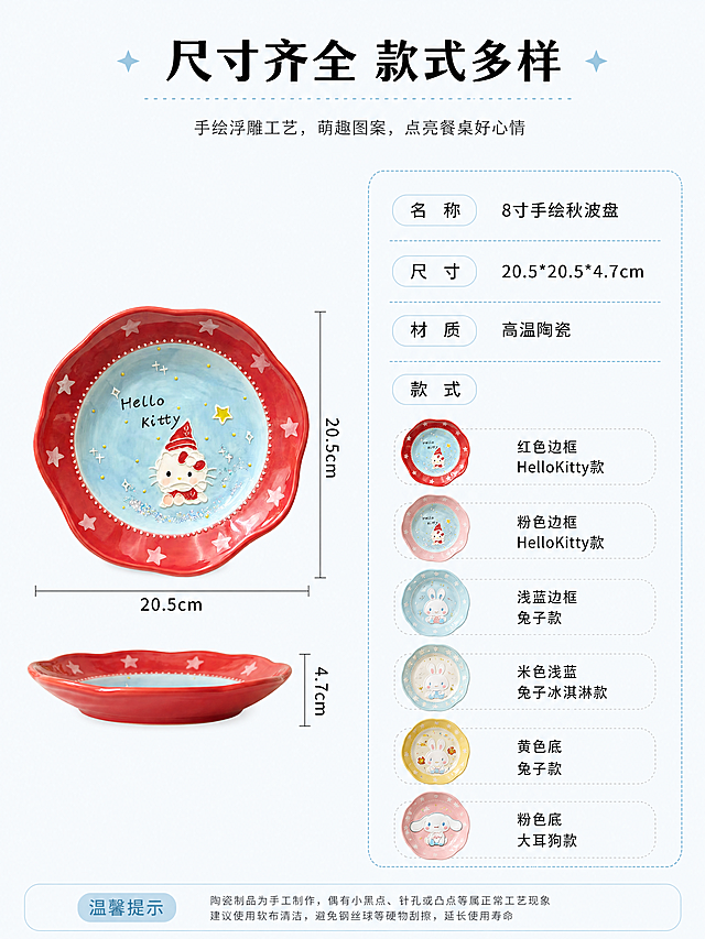 [第7屏] 规格参数展示，可爱卡通立体浮雕手绘陶瓷秋波盘，清晰标注尺寸和款式选择。本屏使用【图1】作为产品展示参考。
[氛围/风格] 清晰参数卡风格，简约明了，专业可信，信息排版整齐。
[元素布局] 左侧展示红色HelloKitty款盘子产品图，保持颜色造型与原图一致，右侧为规格参数信息卡，左右分栏布局，产品占左侧40%，参数占右侧60%。背景干净留白，信息层次清晰。
[光影质感] 均匀布光，产品清晰，文字信息不模糊。
[配色色系] 全局底色：#F8FBFC；产品：红色边框奶白陶瓷；信息卡：浅蓝色边框，白色底色；文字：黑色。
[视角构图] 左右分栏均衡构图，产品居中左侧，参数排版整齐右侧。
[文字版式] 顶部主标题 "尺寸齐全 款式多样"，右侧参数表列出：名称 8寸手绘秋波盘、尺寸 20.5*20.5*4.7cm、材质 高温陶瓷、款式：红色边框HelloKitty款/粉色边框HelloKitty款/浅蓝边框兔子款/米色浅蓝兔子冰淇淋款/黄色底兔子款/粉色底大耳狗款，文字清晰整齐，行间距适中。
[比例分辨率] 3:4 竖版比例，4K分辨率，文字清晰可辨。
[负向提示词] 产品变形，颜色偏差，文字错乱，表格错乱，水印