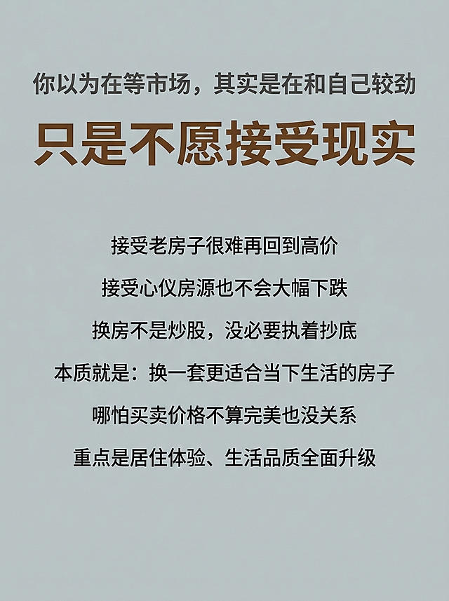 小红书图文内页，3:4竖版，极简版式，低饱和莫兰迪底色，顶部标题文字"你以为在等市场，其实是在和自己较劲"，中间大字号突出金句文字"只是不愿接受现实"，下方正文短句分行：接受老房子很难再回到高价
接受心仪房源也不会大幅下跌
换房不是炒股，没必要执着抄底
本质就是：换一套更适合当下生活的房子
哪怕买卖价格不算完美也没关系
重点是居住体验、生活品质全面升级，简约干净风格