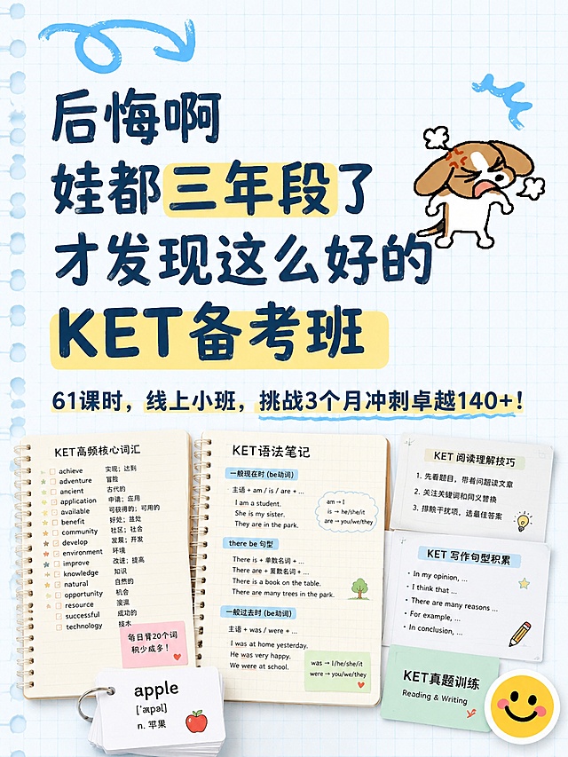 小红书笔记大字封面，配图大字，手账拼贴教育风，版式精美，小红书笔记封面质感，适合信息流点击。版式骨架、分区比例、色调体系与参考图一致（相似度约70%），文案与配图换为用户本次内容。主标题必须完整呈现且为画面视觉中心，逐字锁定：「后悔啊娃都三年段了才发现这么好的KET备考班」。主标题字号占画面约55%视觉权重，清晰可读，不得增删改字。副标题：「61课时，线上小班，挑战3个月冲刺卓越140+！」。背景：浅蓝学习风笔记纸底，带淡网格。标题排版：采用配图大字I15手账拼贴策略，马克笔手写粗标题，关键词可加浅黄色块底框，禁止用户未指定时使用3D立体/金属渲染主标题。配图：画面下半部分区域，添加英语相关学习素材图，包含英语单词、语法笔记等实拍内容，排版整齐不抢标题视觉权重。装饰：左上角1个蓝色手绘弯曲箭头，右侧添加卡通小狗生气表情贴纸，和参考图装饰位置对应，emoji贴纸1个在右下角，禁止底部横排多个，位置克制不抢主标题。整体氛围：教育备考分享，醒目吸睛，活人小红书风格。画质：高清细腻，信息层级清晰，主标题与背景强对比（浅底深字，关键词块底增强对比），文字完整处于安全区内不可裁切，四周留安全边距。画面比例3:4，4K。图生图：严格使用用户上传图片，【图1】为版式参考图，保持版式骨架不变，替换文案与配图。