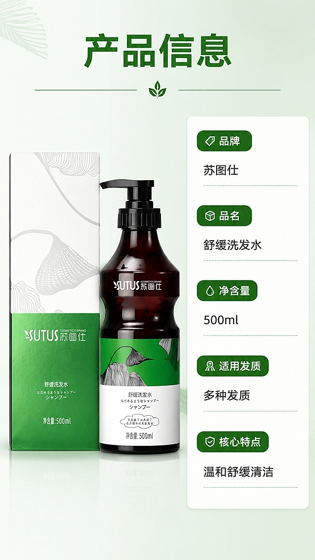 [第8屏] 产品规格信息页，最后一屏，左产品右参数表排版。本屏使用【图1】作为商品主体。
[氛围/风格] 规整信息页，清晰专业，产品和参数分明。
[元素布局] 左半部分放置产品+包装盒完整展示，占比约45%，产品外观、包装文字与原输入图一致；右半部分做竖向参数信息表，浅绿渐变背景；整体左物右表，符合瘦长瓶排版习惯，信息排列整齐。
[光影质感] 均匀正面光，产品和文字都清晰可读。
[配色色系] 全局底色 #F2F8F4；主色绿色参数标题，白色参数框；辅助色深灰色参数文字。
[视角构图] 正面居中排版，左右分栏平衡。
[文字版式] 顶部主标题「产品信息」，参数表依次列出：品牌：苏图仕，品名：舒缓洗发水，净含量：500ml，适用发质：多种发质，核心特点：温和舒缓清洁，文字分行清晰，大小适中。
[比例分辨率] 9:16 竖版比例，4K 分辨率，文字清晰可辨，高清画质。
[负向提示词] 产品变形，包装文字错乱，参数模糊，文字遮挡产品，缺件错件。