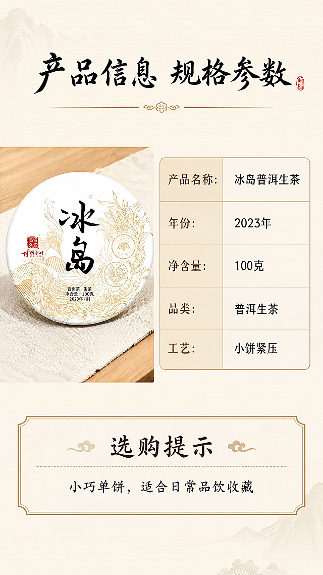 「图片1」，生成详情页，商品名称为冰岛，适配淘宝/天猫平台，单图比例为9:16，需求屏数为8张。这是一款2023的冰岛普洱生茶 100克的小饼  不是古树(所以不要涉及到古树的字样) 然后结后一下冰岛普洱生茶的特点和地理环境帮我做一下「图片1」「图片1」「图片1」