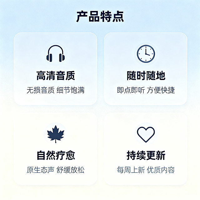 [主图 4] 轻音乐产品服务说明图。
[氛围风格] 简约清爽专业风，和整套主图风格统一。
[画质] 商业设计质感、光线柔和通透、元素清晰真实、画面干净高级，超高清。
[元素] 画面采用2×2网格模块布局，四个模块分别展示不同服务特点，每个模块搭配简约小图标，模块之间留足空隙。背景为浅蓝渐变到米白的低饱和底色，整体排版清晰工整。占比合理，满屏无边框。
[光影] 整体均匀柔光，每个模块都清晰明亮，无明显硬阴影，保持通透感。
[配色] 保持浅蓝、米白主配色，浅灰色文字，和整套主图配色一致。
[视角构图] 网格居中对称构图，均衡工整，信息层级清晰。
[文字版式] 四个模块从上到下从左到右依次：第一个模块耳机图标+标题「高清音质」+说明「无损音质 细节饱满」；第二个模块时钟图标+标题「随时随地」+说明「即点即听 方便快捷」；第三个模块枫叶图标+标题「自然疗愈」+说明「原生态声 舒缓放松」；第四个模块爱心图标+标题「持续更新」+说明「每周上新 优质内容」；每个模块标题加粗深色，说明浅色小字，清晰易读。页面顶部居中放置主标题「产品特点」，字体稍大。
[比例分辨率] 1:1 比例，2k 分辨率；文字清晰锐利，画面超高清。
[负向提示词] 变形，水印，文字错乱，背景杂乱，配色刺眼，遮挡主体，绝对化违禁词。