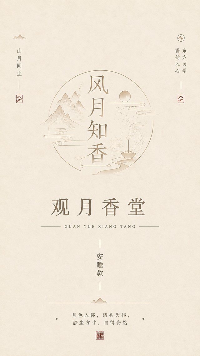 以上传的中式国风提案海报作为版式排版参考，保留原有分层布局，可调整底色、线条色彩与主题文字；9:16竖版海报，浅暖杏色宣纸纹理背景，大量留白，简约淡雅东方风格，低饱和度柔檀棕渐变细线条，柔和哑光柔和光影，无厚重深色阴影。
画面中间圆形细线条标识，圆内书法汉字「风月知香」，搭配写意远山、圆月、流云、溪流、简约香插、轻柔烟气，淡渐变单色线条绘制，无大面积填色；标识下方居中放置中式宋体主标题「观月香堂」，标题两侧配细分割线+拼音GUAN YUE XIANG TANG，下方竖排小字「安睡款」；画面两侧搭配竖排纤细说明文字，点缀简约小山简笔、淡红色方形篆刻小印章、细竖装饰线条；海报底部居中文案：月色入怀，清香为伴，静坐方寸，自得安然；全部文字使用纤细宋体，整体排版对称整洁，中式香薰礼盒宣传设计稿，细腻宣纸印刷质感，高清细腻细节。「图片1」