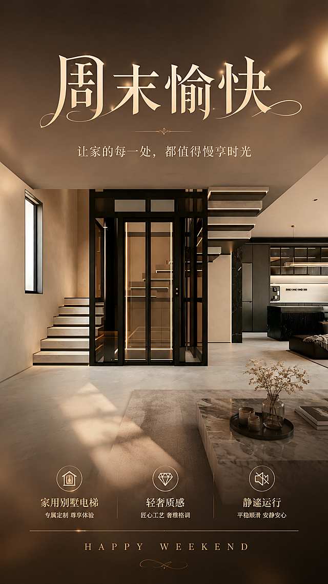 基于上传的家用别墅电梯实景照片作为海报底层背景，AI自动识别原图画面色调与光影，匹配适配的暖调轻奢配色；将原图扩展为竖版9:16朋友圈商业海报，轻奢家装风格。采用与上一轮不同的构图与版式：电梯产品主体完整清晰保留，位于画面中部偏下，文字集中在画面顶部与底部的留白区域，禁止大面积遮挡电梯实景主体。主标题文字为"周末愉快"，采用优雅衬线字体，位于画面上方；副标题文字为"让家的每一处，都值得慢享时光"，位于主标题下方；底部放置卖点短句"家用别墅电梯"、"轻奢质感"、"静谧运行"与装饰英文"HAPPY WEEKEND"。整体氛围温暖高级，米色与深咖色调呼应原图，加入柔和的暖光光晕与细腻的光影层次，质感细腻，版式精美，不出现具体年月日、星期数字，不出现二维码。画面中所有信息区域必须填充完整合理的内容，不得出现空白框或占位模板。电梯产品100%还原上传图的外形、结构、材质、颜色与玻璃金属质感，以上传图为唯一商品主体来源，设计仅作用于背景扩展、光影氛围与文字排版。