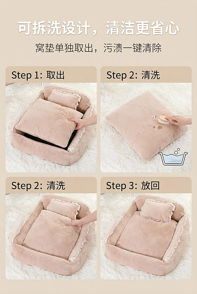 2:3竖屏，严格还原浅卡其色宠物窝，包括包装设计、颜色、花边、小枕头所有细节，产品尺寸比例保持1:1。轻奢温馨风，分步展示可拆洗过程：第一步窝垫从窝体中取出，第二步单独清洗窝垫，第三步放回窝体，画面分三格横向排列，浅卡其色产品为主。主标题：「可拆洗设计，清洁更省心」，置于顶部居中，圆润无衬线体，纯白色；副标题：「窝垫单独取出，污渍一键清除」，置于主标题下方，纤细轻衬线体，浅米色。排版为三格分步图+顶部文字，清晰展示拆洗便捷性，传递卫生理念。禁止拆洗步骤模糊，禁止产品部件缺失，禁止背景杂乱，禁止文字遮挡步骤图，禁止颜色偏差，禁止画质模糊，禁止出现非拆洗相关的内容，禁止步骤顺序混乱。