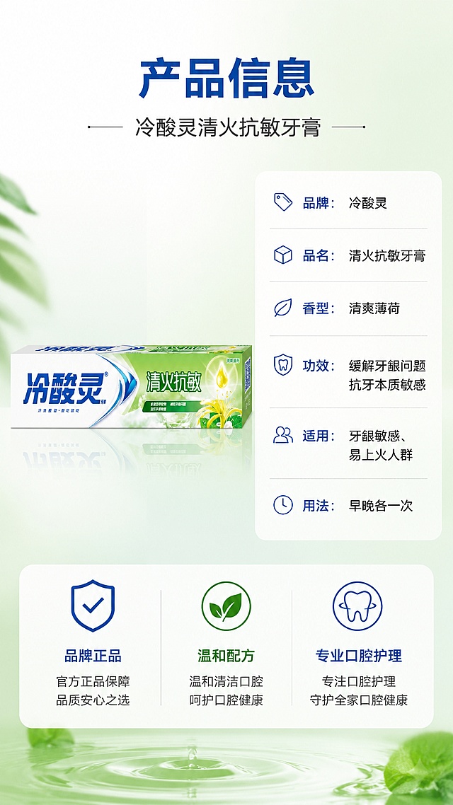 [第8屏] 详情页产品信息-规格参数与品牌信任。本屏使用【图1】作为商品主体。
[氛围/风格] 专业信息页，简洁可信，品牌质感，商业设计风格。
[元素布局] 画面左侧放置冷酸灵牙膏盒正面标准照，占比约40%；右侧是产品信息参数表，竖排排列；底部有品牌背书条和安心承诺图标；背景为浅绿渐变，简洁干净；产品外观与输入图一致。
[光影质感] 产品正面平光拍摄质感，清晰锐利；整体光线均匀，信息区干净明亮。
[配色色系] 全局底色 #E8F5E9 浅绿渐变；主色品牌蓝 #1565C0 + 深绿；辅助色白色信息卡、浅灰分隔线。
[视角构图] 左右分栏构图，左产品右参数，阅读动线顶部标题 → 左侧产品 → 右侧参数 → 底部信任背书。
[文字版式] 顶部大标题「产品信息」，副标题「冷酸灵清火抗敏牙膏」；右侧参数表竖排：「品牌：冷酸灵」「品名：清火抗敏牙膏」「香型：清爽薄荷」「功效：缓解牙龈问题 抗牙本质敏感」「适用：牙龈敏感、易上火人群」「用法：早晚各一次」；底部三个安心图标「品牌正品」「温和配方」「专业口腔护理」；文字采用深灰和深蓝色，层级分明，清晰可读。
[比例分辨率] 9:16 竖版比例，4K 分辨率，文字清晰可辨，高清画质。
[负向提示词] 产品变形，颜色偏差，水印，文字错乱，二维码，极限词，虚假承诺。