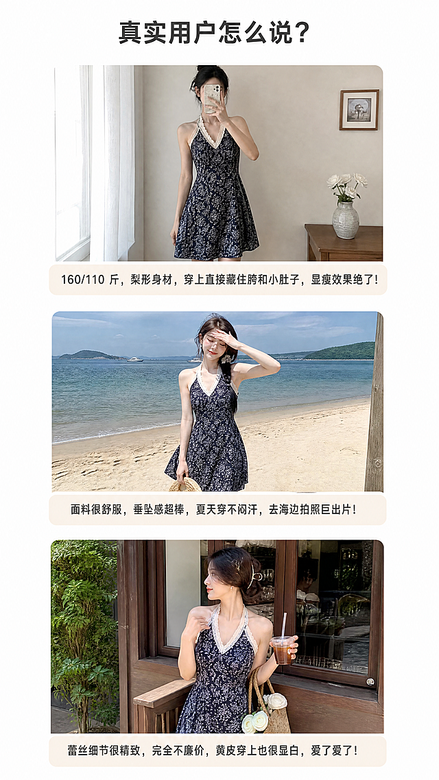 [第9屏] 详情页真实买家秀/上身反馈屏，产品为2026新款藏青碎花挂脖连衣裙。
[氛围/风格] 真实自然风格，生活化实拍场景，真实用户评价展示，亲切可信。
[元素布局] 页面顶部放标题，下方放三张不同身材不同场景的买家上身实拍图，每张图下方配一个用户评价对话框，三张图从上到下排列，整体排版自然不生硬，像真实用户分享。
[光影质感] 每个买家图使用真实自然光线，还原真实上身效果，不过度修图，保持真实感，评价对话框清晰干净。
[配色色系] 全局底色：#ffffff；图片自然真实色彩；文字深灰色；对话框浅米色背景。
[视角构图] 竖向9:16构图，三图上下排列，间距均匀，对话框在图片下方，排版宽松真实，不拥挤。
[文字版式] 顶部标题："真实用户怎么说？"，加粗深灰色居中。
三张图对应的用户评价：
1. "160/110 斤，梨形身材，穿上直接藏住胯和小肚子，显瘦效果绝了！"
2. "面料很舒服，垂坠感超棒，夏天穿不闷汗，去海边拍照巨出片！"
3. "蕾丝细节很精致，完全不廉价，黄皮穿上也很显白，爱了爱了！"
每个评价用圆角对话框展示，文字自然排版，清晰易读，贴近真实买家分享风格。
[比例分辨率] 9:16竖版，宽1080px，高1920px，4K分辨率，文字清晰可辨。
[负向提示词] 图片排版错乱，文字模糊，对话框变形，背景杂乱，水印，过度修图不真实。