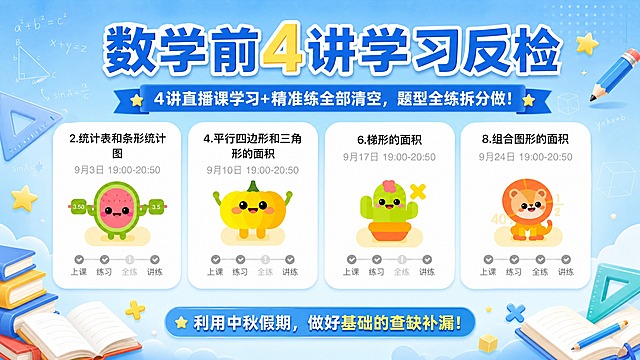 一张横版教育学习海报，清新蓝色系为主色调，搭配学习元素（书本、铅笔、数学符号、几何图形、星星点缀），简洁清爽的教育风格。背景为浅蓝到天蓝的柔和渐变，带有淡淡的数学公式和几何线条装饰，营造学习氛围。

版式布局：顶部为大标题区，中部横向排列4张讲次卡片（图1、图2、图3、图4依次排列，卡片完整清晰展示，大小均匀，间距舒适），卡片下方为底部文案区。

文字内容（必须完整清晰呈现）：
主标题（大字号醒目）："数学前4讲学习反检"
副标题（次一级）："4讲直播课学习+精准练全部清空，题型全练拆分做！"
底部文案："利用中秋假期，做好基础的查缺补漏！"

4张讲次卡片（图1至图4）全部入画，按顺序横向排列，保持卡片原有内容清晰可见。

整体要求：版式精美，信息分区明确，文字清晰可读，清新蓝色调协调统一，画面层次丰富，2K超高清画质，教育海报质感。画面中不需要二维码占位区，严禁出现任何二维码图案。