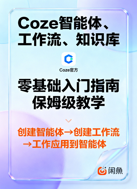 闲鱼主图，Coze扣子教程，浅蓝紫渐变玻璃质感背景，顶部黑色大字“Coze 智能体、工作流、知识库”，中间Coze官方图标，下方大字“零基础入门指南 保姆级教学”，下方橙色文字流程“创建智能体→创建工预览效果