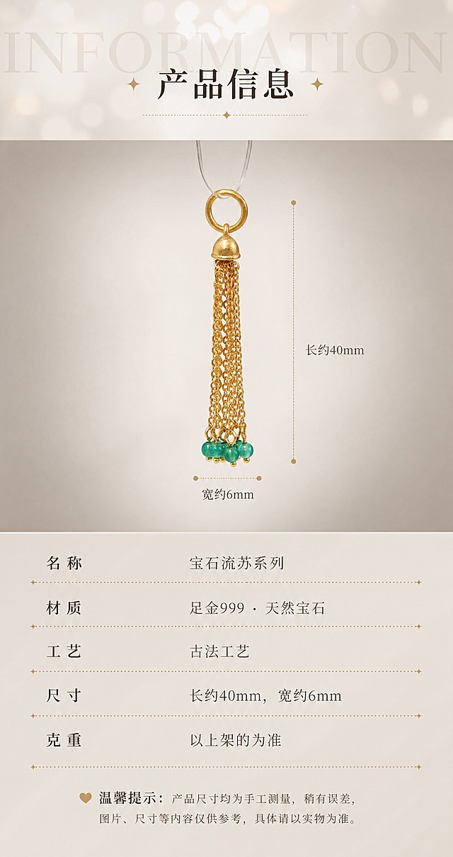 [商品] 使用【图6】绿玛瑙流苏正面标准照做尺寸标注；保留流苏完整结构、吊环、钟形帽、金链肌理、绿玛瑙圆珠形状与颜色、古法金哑光质感；产品100%还原原始造型、尺寸比例、孔径、厚度，禁止变形改结构。
[画面] 页面目标：产品信息参数页，三段式结构。构图：上中下三段，比例2:4:3。上段20%过渡标题区，中段40%尺寸展示区，下段40%参数明细区。主体位置：中段单款流苏居中放大，产品占中段面积60%。主体占比：中段约60%。阅读动线：从上到下，标题→尺寸图→参数表→温馨提示。前中后景：上段光斑虚化背景，中段产品清晰四周渐暗，下段深一度米杏背景。
[视觉] 套系策略：风格=东方雅致高级珠宝摄影风，温润米杏暖调；标题字=设计感宋体（笔画粗细对比+星光装饰）；正文字=细宋体；主色=米杏暖灰#F2EEE8；背景延展=上段光斑虚化背景+中段四周渐变暗突出产品+下段均匀加深显稳重，整体统一暖调；强调色=古法金暖金色#C9A456，仅用于星点装饰、引线、虚线、标注线；标题色=深棕#3A2F24；正文色=中棕#6B5A48；组件=星点星光、点状虚线分隔线、全大写衬线英文、细金色标注引线；光影=上段柔和漫射光，中段产品清晰打光四周渐暗，下段均匀无眩光。
[文字] 上段：背景超大半透明英文"INFORMATION"（全大写衬线体，低透明度）+ 居中标题"产品信息"（中号宋体）。中段：竖线标注从顶部吊环到最底部珠珠→"长约40mm"（文字在右），横线标注在流苏最宽处→"宽约6mm"（文字在下），标注线为细金色引线末端有小圆点。下段：参数表5行（点状虚线分隔，左标签右值）：名称/宝石流苏系列，材质/足金999 · 天然宝石，工艺/古法工艺，尺寸/长约40mm，宽约6mm，克重/以上架的为准。最底部温馨提示（小号字）："产品尺寸均为手工测量，稍有误差，图片、尺寸等内容仅供参考，具体请以实物为准。" 全部文字横排。
[规格] 宽850px，高1600px竖版，4K，负向提示：避免产品过小、平淡纯色背景、参数表模糊、冷蓝背景、竖排文字、文字遮挡产品。