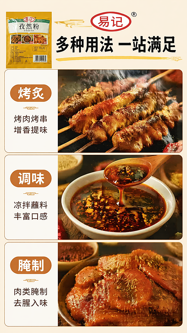 [第2屏] 核心卖点展示屏-易记孜然粉多场景用途展示。
[氛围/风格] 暖调美食风，多图拼接，食欲感满满，温馨诱人，商业摄影质感。
[元素布局] 页面顶部放置大标题，下方分为三个等大矩形区域，分别展示孜然粉的三种使用场景。保持产品品牌和名称风格与原图一致，左上角可放置小版产品图作为品牌标识。三个场景区域分别为烤炙区、调味区、腌制区，每个区域都有对应美食图片搭配文字说明，整体布局均衡，留白合理。
[光影质感] 每个场景区域都有均匀柔和的暖光，食物细节清晰，色彩浓郁饱和，整体光影统一协调，突出不同场景下的美食效果。
[配色色系] 全局底色：#FFF8E1（浅米黄）；主体配色：#F2C94C（品牌黄）+ #1E1E1E（标题黑）+ #D2691E（场景棕）；辅助色：#FFFFFF（文字白）+ #8B4513（深棕）。
[视角构图] 纵向三栏式构图，每个场景独立分区，顶部标题区，底部三个场景从上到下依次排列，阅读动线流畅，每个区域占比均匀，产品标识在顶部左侧。
[文字版式] 顶部大标题「多种用法 一站满足」黑色粗体，居中排列，字号为画面宽度6%-8%。每个场景区域内，上方为场景图片，下方为白色文字块标注场景名称和说明文字：第一个场景「烤炙」「烤肉烤串增香提味」，第二个场景「调味」「凉拌蘸料丰富口感」，第三个场景「腌制」「肉类腌制去腥入味」。文字清晰不遮挡美食主体，每个区域文字层级分明。
[比例分辨率] 9:16竖版比例，4K分辨率，文字清晰可辨，超高清。
[负向提示词] 产品变形，文字错乱，颜色偏差，水印，图片模糊，场景拼接混乱，食物恶心