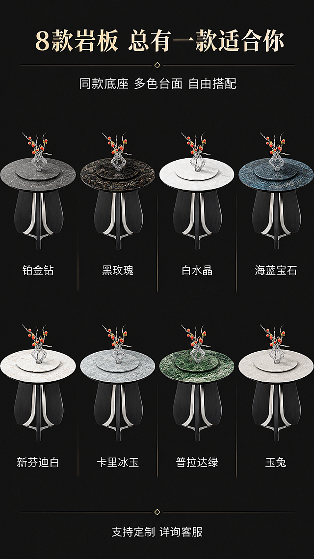 [第7张] 详情页SKU展示页-8款岩板颜色矩阵总览。本张使用【图1】作为产品基础，展示8款不同岩板颜色的同款餐桌。
[氛围/风格] SKU选型展示风，整齐矩阵排列，高端选品感，商业 catalog 风格。
[元素布局] 画面采用2行4列网格布局，共8张小图，每张展示一款不同岩板颜色的同款圆形餐桌，底座均为不锈钢本色+黑木纹中纤板（与输入图一致）；8款颜色分别为：铂金钻、黑玫瑰、白水晶、海蓝宝石、新芬迪白、卡里冰玉、普拉达绿、玉兔；每张小图下方标注对应色名；产品结构造型全部与输入图一致，仅岩板颜色不同。
[光影质感] 统一柔光照明，每款餐桌光影角度一致，岩板颜色准确呈现，整体色调统一。
[配色色系] 全局底色深炭灰#1A1A1A；主色8款岩板本色；辅助色白色文字、细金色分割线。
[视角构图] 矩阵式网格构图，2行4列等距排列，每款餐桌45°斜侧视角一致，阅读动线从上到下从左到右。
[文字版式] 顶部通栏主标题「8款岩板 总有一款适合你」，副标题「同款底座 多色台面 自由搭配」；8个网格图下方各标注色名（铂金钻/黑玫瑰/白水晶/海蓝宝石/新芬迪白/卡里冰玉/普拉达绿/玉兔）；底部一行小字「支持定制 详询客服」。
[比例分辨率] 9:16竖版比例，4K分辨率，文字清晰可辨，高清画质。
[负向提示词] 颜色偏差，桌形变形，底座结构不一致，水印，文字错乱，排列不齐，文字过小。