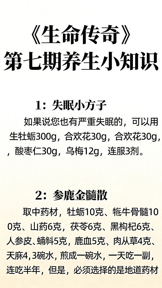 《生命传奇》第七期养生小知识中医海报，极简传统中式风格，文字清晰放在第一位，绝对不允许文字模糊。排版从上到下依次是：大标题《生命传奇》第七期养生小知识，然后第一个养生方1：失眠小方子，内容：如果说您也有严重失眠的，可以用生牡蛎300g，合欢花30g，酸枣仁30g，乌梅12g，连服3剂。然后养生方2：参鹿金髓散，内容：取中药材，牡蛎10克、牦牛骨髓10克、山药6克，茯苓6克、黑枸杞6克、人参5克、蛹虫草5克、铁皮石斛5克，鹿血5克、鹿鞭4克、肉苁蓉4克、杜仲叶4克、天麻4克，3碗水，煎成一碗水，一天吃一副，连吃半年，但是，必须选择的是地道药材。所有文字完整展示，没有遮挡。背景使用纯白色渐变到浅米色，文字是纯黑色，标题字号大，内容字号适中，行间距加大保证可读性，四周留足空白，整体干净清爽，保证100%文字清晰可识别。
