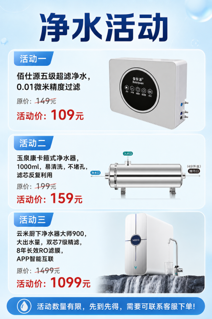 制作净水活动招商海报，保留设计排版，修正所有文字：主标题改为“净水活动”，活动一改为“佰仕源五级超滤净水，0.01微米精度过滤，原价：149元，活动价：109元”，附上第一张图片；活动二改为“玉泉康卡预览效果