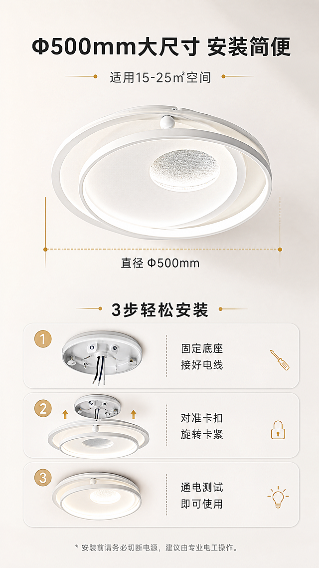 [商品] 使用【图1】M332雅致智能吸顶灯，正视图展示，配合尺寸引线标注Φ500mm直径。
[画面] 页面目标：展示产品尺寸和安装说明。构图：竖版9:16，上半部分产品正视图，左右两侧有尺寸引线标注直径Φ500mm，产品占画面约45%；下半部分3步安装步骤说明，每步配小示意图和文字。阅读动线：从上到下，先看尺寸再看安装步骤。
[视觉] 套系策略：风格=现代简约轻奢家居商业摄影；标题字=思源黑体粗体；正文字=思源黑体常规；主色=雅致白+浅灰；背景延展=基于白色和浅暖灰做渐变、同色系深浅层级、细腻哑光质感；强调色=暖金色，仅用于小面积图标、引线和标签点缀；标题色=深炭灰；正文色=中暖灰；组件=圆角浅底信息卡、细线引线、圆点装饰；光影=顶部柔光，产品清晰，尺寸线用细线标注。
[文字] 主标题：Φ500mm大尺寸 安装简便；副标题：适用15-25㎡空间；尺寸标注：直径 Φ500mm；3步安装：① 固定底座 接好电线 ② 对准卡扣 旋转卡紧 ③ 通电测试 即可使用；文字全部横向排版，清晰易读。
[规格] 图片比例9:16竖版，4K分辨率，避免变形、错字、文字过小、冷蓝背景、尺寸标注错误。