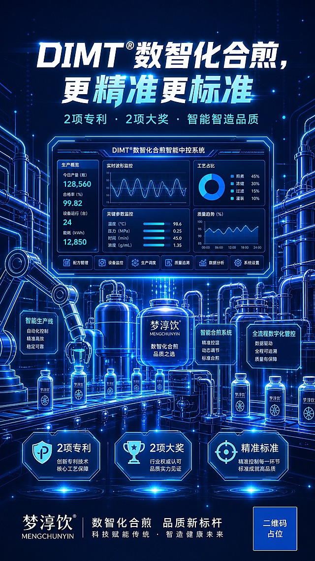 品牌技术背书海报，科技感数字插画风格，深蓝科技底色。画面主体：深蓝色渐变背景上，以发光的线条插画形式呈现数字化工厂场景，包含智能生产线、机械臂、管道系统等元素，全部由发光的蓝色线条勾勒，科技感十足。画面中央有一个智能中控屏界面，显示数据图表、波形图、参数面板等UI元素，屏幕发出柔和的蓝光。画面中隐约可见梦淳饮产品的轮廓与生产线融合，体现数智化合煎的产品应用。整体画面充满未来感与精密感，传递精准、标准、智能的技术理念。画面上方主标题文字"DIMT®数智化合煎，更精准更标准"，字体现代科技感，白色搭配亮蓝色发光效果，位于画面上半部分。副标题"2项专利 · 2项大奖 · 智能智造品质"位于主标题下方，字号较小，浅蓝色文字。卖点标签"2项专利""2项大奖""精准标准"以科技感图标+文字形式分布在画面中下部，每个标签配有发光边框。整体色调：深蓝科技底色 + 发光蓝线 + 数据光点，未来科技感，线条精致流畅。版式精美，超高清画质，2K分辨率，竖版9:16构图。画面中所有数字必须精确渲染，不得出现错位、遗漏或编造的数字。画面中所有信息区域必须填充完整合理的内容，不得出现空白框、空白占位、横线待填写区域、空列表项、空单元格；确保是完整可用的成品海报而非待填写模板。画面中所有二维码区域使用纯色方块占位符呈现，方块中央标注"二维码占位"文字，严禁生成任何可识别的二维码图案。
