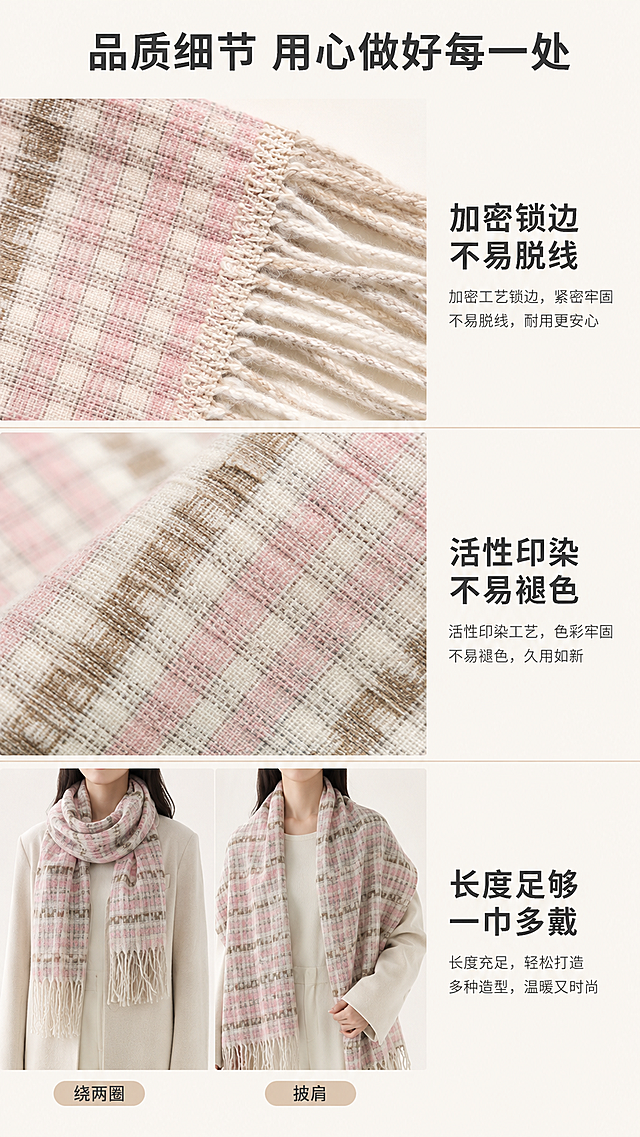 「图片1」「图片1」「图片1」「图片1」品名称：冬日诗行，产品：围巾
3. 【详情页文案】
【痛点】
冬天脖子最先受凉。早八骑车去教室，冷风直往领口灌，到教室半小时脖子还僵着；教室暖气不足，坐一节课手脚冰凉，缩着脖子听课效率直线下降。买了围巾要么扎得脖子痒，要么厚得像毛巾显得没脖子，拍照臃肿不上镜。想暖又想美，预算只有几十块，怕买到起球掉毛的次抛货。
【解决方案】
软到能贴脸。 精选云朵绒面料，触感绵密不扎肤，敏感肌围一整天也不会红痒，忍不住想拿脸蹭。
暖到能抗风。 加厚加密编织，形成空气锁温层，零下气温也能把热量捂在颈间，早八骑车、等公交、图书馆排队都不怕灌风。
美到能出片。 专为学生党调制的低饱和色系，围两圈自然形成V型视觉，显脸小、显温柔，配大衣/棉服/卫衣都好看，教室窗边一拍就是冬日氛围感。
49元，两杯奶茶钱，暖一整个冬天。
【信任】
真实反馈："围上瞬间脖子活了""面料软得像在摸猫""米色配黑大衣太韩了，室友问我要链接""洗了一次没起球"
品质细节：加密锁边不易脱线，活性印染不易褪色，长度够绕两圈或当披肩，一巾多戴。
售后承诺：7天无理由退换，送运费险。学生党零花钱宝贵，不满意随时退，零风险入手
适配平台：淘宝/天猫
图片比例9:16
需求屏数：8