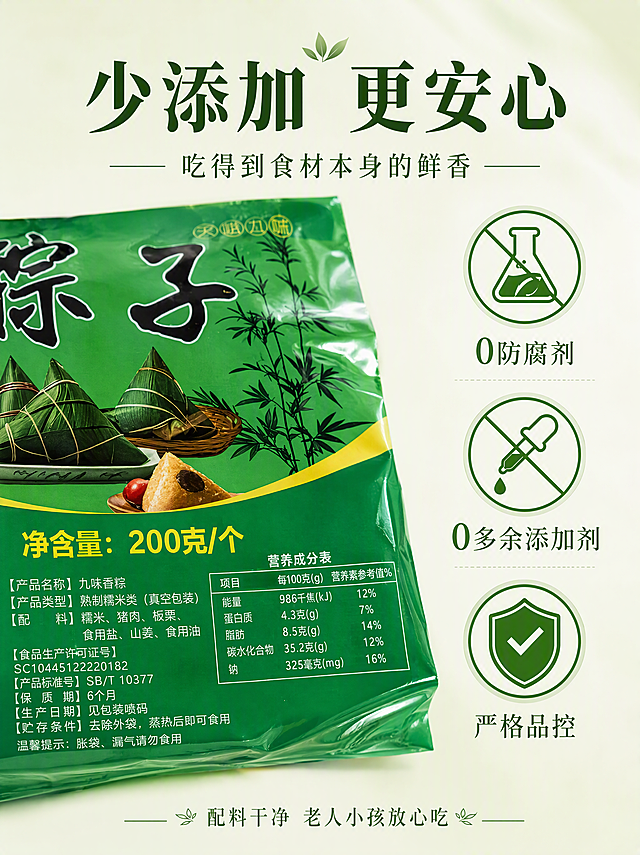 [第6张] 安全信任卖点页-0防腐剂0多余添加剂。本张使用【图10】包装袋配料表作为参考。
[氛围/风格] 干净安心信任感，清新简约风，食品安全质感。
[元素布局] 画面左侧放大展示真空粽包装袋的配料表区域，配料文字清晰可见：糯米、猪肉、板栗、食用盐、山姜、食用油；右侧为干净简洁的图标区；背景为浅米白+淡绿渐变；包装袋外观、绿色主色与输入图一致。
[光影质感] 均匀柔光，包装袋塑料质感真实，文字清晰，整体干净明亮。
[配色色系] 全局底色 #F7FBF5 浅绿白；主色深绿 #2E7D32；辅助色白色、浅灰。
[视角构图] 正面平视，阅读动线顶部标题→左配料表→右信任图标。
[文字版式] 顶部居中大标题。主标题「少添加 更安心」，副标题「吃得到食材本身的鲜香」，宋体标题字深绿色；右侧3个大图标+标签竖排：「0防腐剂」「0多余添加剂」「严格品控」；底部小字说明「配料干净 老人小孩放心吃」。
[比例分辨率] 3:4竖版比例，4K分辨率，文字清晰可辨，高清画质。
[负向提示词] 包装变形，文字错乱，水印，配料表模糊，颜色偏差，背景杂乱。