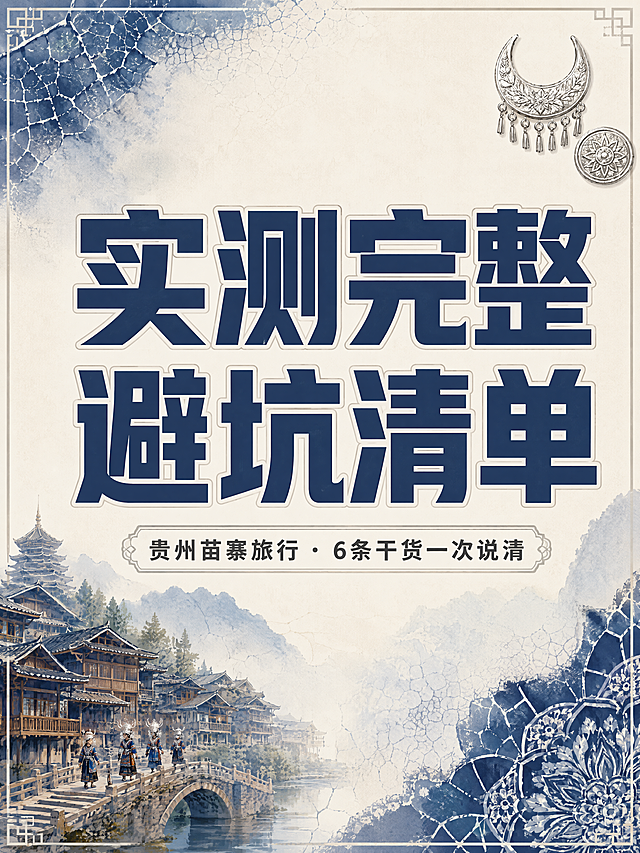 小红书笔记大字封面，插图大字，新中式半写实插画风，杂志海报高级质感，版式精美，小红书笔记封面质感，适合信息流点击。主标题必须完整呈现且为画面视觉中心，逐字锁定：「实测完整避坑清单」。主标题字号占画面约 45% 视觉权重，清晰可读，不得增删改字。副标题：「贵州苗寨旅行 · 6条干货一次说清」。背景：米白色为底，贵州苗寨蜡染靛蓝色与苗银灰色三色柔和渐变晕染，简洁干净，留白充足，高级质感。标题排版：扁平粗黑体，靛蓝色主标题配苗银灰色细描边或轻色块底框，层级分明，不花哨。插画层：新中式半写实极简插画点缀，画面角落有苗族蜡染冰裂纹纹样作为小面积装饰，点到为止，不喧宾夺主，体现贵州文化底蕴。装饰：1~2 个极简苗银纹样小贴纸置于画面一角；另加细线框/角标装饰，位置克制，不抢主标题。整体氛围：精致高级、有贵州苗族文化底蕴、留白充足、信息层级清晰。画质：高清细腻，主标题与背景强对比，文字完整处于安全区内不可裁切，四周留安全边距。画面比例 3:4，4K。