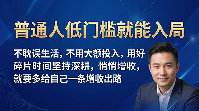 商务招商风横版，角落添加一个商务老板半身虚化形象，包含文案：主标题"普通人低门槛就能入局"，副标题"不耽误生活，不用大额投入，用好碎片时间坚持深耕，悄悄增收，就要多给自己一条增收出路"，主副标题分明，使用清晰无衬线字体，不要标注尺寸，不要纯色背景，不要行书楷体，不要中国风，尺寸1280*720