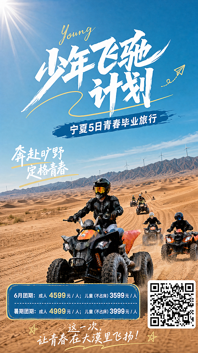替换原失真的背景为提供的实景沙漠沙滩车图，保留所有文字内容、价格信息和二维码不变，文字内容：标题“少年飞驰计划”，副标题“宁夏5日青春毕业旅行”，左侧文字“奔赴旷野 定格青春”，底部文字“这一次，让青春在大漠里飞扬！”，价格信息：6月团期：成人 4599元 / 人；儿童（不占床）3599 元 / 人，暑期团期：成人 4999元 / 人；儿童（不占床）3999 元 / 人，保证文字清晰，整体排版协调自然，背景使用提供的实景图保证不失真，符合年轻人的旅游海报审美，整体高清清晰。