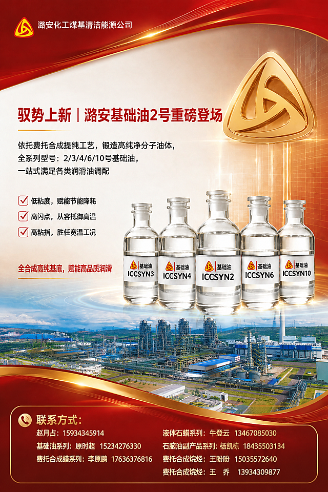 基于上一张优化后的基础油海报继续修改，具体要求：
1. 左上角LOGO替换为附件1的红黄三角形LOGO，后面接文字'潞安化工煤基清洁能源公司'，排版美观协调；
2. 右侧的金色LOGO也替换为附件1的LOGO样式，并做成立体金属质感，金色光泽，精致高级；
3. 图片下方的工厂大景图替换为附件2的化工厂全景图，自然融合到画面中，与整体红金风格协调；
4. 底部添加联系方式区域，清晰排版以下内容：
联系方式:
赵月占:15934345914
基础油系列:原时超 15234276330
费托合成蜡系列:李原鹏 17636376816
液体石蜡系列:牛登云 13467085030
石脑油副产品系列:杨凯栋 18435503134
费托合成烷烃:王盼盼 15035572640
费托合成烷烃:王 乔 13934309877
5. 保持瓶身标签从左到右分别为：基础油ICCSYN3、基础油ICCSYN4、基础油ICCSYN2、基础油ICCSYN6、基础油ICCSYN10，文字清晰；
6. 整体保持红金高端工业风，排版整洁专业，视觉协调大气。