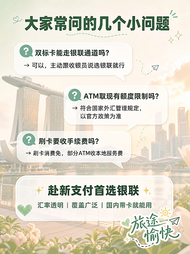 抖音图文第六页收尾页，个人旅行博主分享风格，主色调薄荷绿+奶白暖调，版式精美。背景：淡化处理的新加坡滨海湾天际线图，暖调柔光，朦胧梦幻。顶部标题：「大家常问的几个小问题」，深绿色扁平粗黑体，位于画面上方居中。上半部分：三个对话气泡式问答，白色半透明气泡，错落排列。第一个气泡❓：「双标卡能走银联通道吗？」，回答「→ 可以，主动跟收银员说选银联就行」。第二个气泡❓：「ATM取现有额度限制吗？」，回答「→ 符合国家外汇管理规定，以官方政策为准」。第三个气泡❓：「刷卡要收手续费吗？」，回答「→ 刷卡消费免，部分ATM收本地服务费」。下半部分：总结框，白色圆角半透明框，内有文字「✨ 赴新支付首选银联 ✨」，下方小字「汇率透明 | 覆盖广泛 | 国内带卡就能用」，绿色文字突出。右下角：可爱贴纸「旅途愉快」，手写体风格，配小装饰。整体氛围：友好收尾，温暖治愈，滨海湾天际线作背景有氛围感。画质：高清细腻，信息层级清晰，文字完整处于安全区内不可裁切。画面比例3:4，4K。