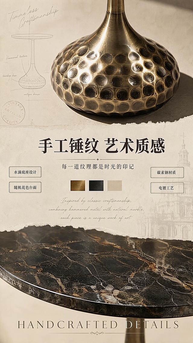 [第2张] 设计美学页-复古锤纹底座与随机花色台面设计叙事。本张使用【图1】作为商品主体，保持边几结构比例一致。
[氛围/风格] 复古艺术拼贴风，高级杂志感，设计灵感叙事。
[元素布局] 上半部分为边几底座锤纹细节特写，占画面上半区，突出水滴形底座的手工锤纹肌理与古铜电镀光泽；下半部分为台面花色纹理特写，展示随机花色大理石纹理的自然流动感；中间穿插设计手稿线条、复古色卡色块（古铜金、墨黑、米白）、英文装饰字样；至少3层视觉层次。
[光影质感] 侧光突出锤纹凹凸肌理，台面纹理用柔光均匀打亮，金属部分保留高光反射。
[配色色系] 全局底色 #EDE4D3（奶咖色）；主色古铜金+黑色台面纹理；辅助色米白、深棕。
[视角构图] 上下分区构图，上底座特写下台面对比，中间文字过渡区。
[文字版式] 中部文字区横排。主标题「手工锤纹 艺术质感」，衬线体加粗；副标题「每一道纹理都是时光的印记」，细体；左右两侧各2个小标签「水滴底座设计」「随机花色台面」「碳素钢材质」「电镀工艺」；底部英文装饰「HANDCRAFTED DETAILS」；文字清晰可读。
[比例分辨率] 9:16竖版比例，4K分辨率，文字清晰可辨，高清画质。
[负向提示词] 变形，结构错误，颜色偏差，水印，文字错乱，文字过小，产品模糊，背景杂乱。