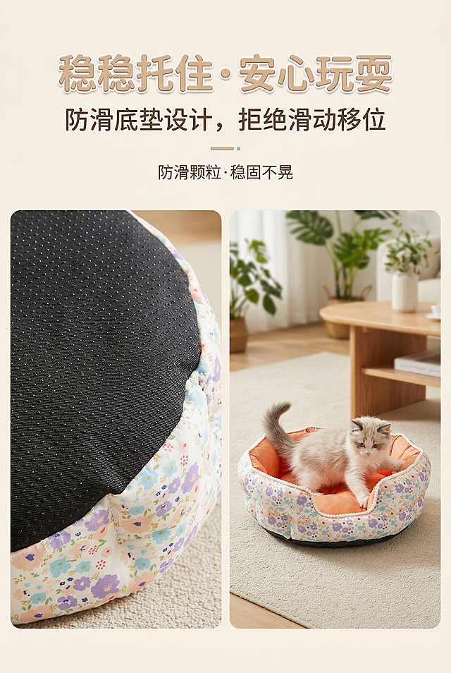 防滑底垫功能展示页，杂志级场景化设计。画面左侧展示嬉引力花瓣边宠物窝的防滑底垫特写，严格还原上传的产品图，包括包装设计、颜色、LOGO 位置、文字内容、图案元素等所有细节，产品在真实物理空间里与其他物体的大小关系视觉协调，比例保持 1:1。右侧展示宠物在窝内活动时窝体稳固不移位的场景，背景为浅米色客厅地毯。主标题：「稳稳托住・安心玩耍」，副标题：「防滑底垫设计，拒绝滑动移位」，文字采用圆润无衬线字体，浅米色立体字效，置于画面顶部居中，下方小字标注「防滑颗粒・稳固不晃」。整体风格清新治愈，光线自然，场景真实。避免产品变形、颜色失真、比例失调，避免防滑底垫细节模糊、场景不真实，避免文字排版混乱、风格割裂，避免背景杂乱、元素堆砌。