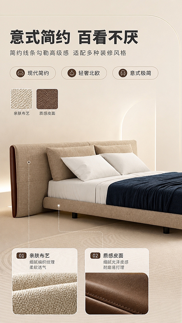 [商品] 使用【图1】意式简约布艺软包床；保留床头高软包双模块、左侧皮质侧板、米色布艺、低床架、黑色细脚的结构和颜色；商品处理：增强面料纹理层次和皮面光泽，修复边缘锯齿，不改变版型。
[画面] 目标：设计美学叙事页，讲意式简约造型与皮布双材质碰撞，强调百搭不挑装修。构图：上文下景，顶部1/4文案区，下方3/4产品特写+材质拼贴。主体位置：下方居中偏右，床占画面约50%，侧视角度突出床头造型。景别：中景+局部特写拼贴。前中后景：前景床品细节特写小图（布艺纹理+皮质纹理各1张小图），中景床主体，后景浅米色渐变背景+几何线条装饰。
[视觉] 套系策略：风格=意式极简轻奢商业摄影；标题字=现代无衬线粗体（思源黑体Heavy）；正文字=简洁无衬线体（思源黑体Regular）；主色=暖米杏；背景延展=基于暖米杏做深浅层级、同色渐变和细腻哑光墙面/织物质感；强调色=深棕咖，仅用于小面积图标、引线、标签和局部光效；标题色=深炭灰；正文色=中暖灰；组件=圆角浅底信息卡、细线引线、数字序号胶囊；光影=左前侧暖柔光，柔和漫射，阴影浅淡。
[文字] 顶部文案区：主标题「意式简约 百看不厌」（8字），副标题「简约线条勾勒高级感 适配多种装修风格」（16字），下方3个风格标签——「现代简约」「轻奢北欧」「意式极简」，底部配2张材质小图标注「亲肤布艺」「质感皮面」。文字横向排版，不遮挡床头主体。
[规格] 图片比例9:16竖版，4K分辨率，淘宝/天猫适配，中文文案，避免变形、错字、文字过小、冷蓝/蓝灰背景、产品颜色改变、结构失真、极限词。